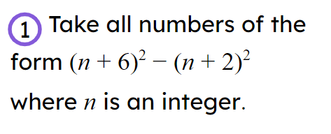 The first step to the proof "If <Math>n</Math> is an integer <Math>(n+6)^2-(n+2)^2</Math> is a multiple of 8" is shown. Which is the correct next step?